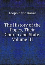 The History of the Popes, Their Church and State, Volume III