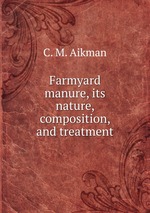 Farmyard manure, its nature, composition, and treatment