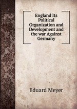 England Its Political Organization and Development and the war Against Germany