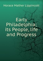 Early Philadelphia; its People, life and Progress