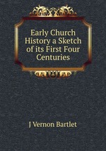 Early Church History a Sketch of its First Four Centuries