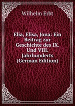 Elia, Elisa, Jona: Ein Beitrag zur Geschichte des IX. Und VIII. Jahrhunderts (German Edition)