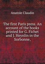 The first Paris press. An account of the books printed for G. Fichet and J. Heynlin in the Sorbonne,