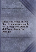 Discursos ledos ante la Real Academia espaola en la recepcion pblica del Exem. Seor Don Juan Jos