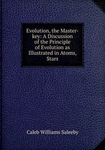 Evolution, the Master-key: A Discussion of the Principle of Evolution as Illustrated in Atoms, Stars