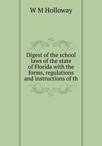 Digest of the school laws of the state of Florida with the forms, regulations and instructions of th