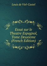 Essai sur le Theatre Espagnol, Tome Deuxieme (French Edition)