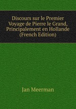 Discours sur le Premier Voyage de Pierre le Grand, Principalement en Hollande (French Edition)