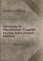 Alexandre le Macdonien: Tragdie en cinq Actes (French Edition)