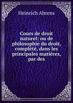 Cours de droit naturel: ou de philosophie du droit, complt, dans les principales matires, par des