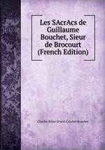 Les SAcrAcs de Guillaume Bouchet, Sieur de Brocourt (French Edition)