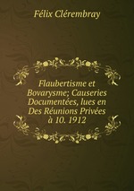 Flaubertisme et Bovarysme; Causeries Documentes, lues en Des Runions Prives 10. 1912