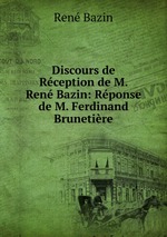 Discours de Rception de M. Ren Bazin: Rponse de M. Ferdinand Brunetire.