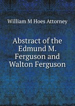Abstract of the Edmund M. Ferguson and Walton Ferguson