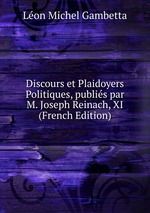 Discours et Plaidoyers Politiques, publis par M. Joseph Reinach, XI (French Edition)