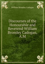 Discourses of the Honourable and Reverend William Bromley Cadogan, A.M.