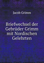 Briefwechsel der Gebrder Grimm mit Nordischen Gelehrten