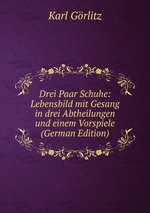 Drei Paar Schuhe: Lebensbild mit Gesang in drei Abtheilungen und einem Vorspiele (German Edition)