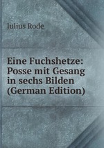 Eine Fuchshetze: Posse mit Gesang in sechs Bilden (German Edition)