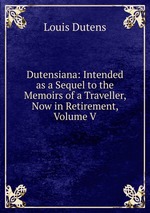 Dutensiana: Intended as a Sequel to the Memoirs of a Traveller, Now in Retirement, Volume V