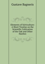 Elements of Sylviculture: A Short Treatise on the Scientific Cultivation of the Oak and Other Hardwo