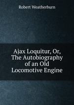 Ajax Loquitur, Or, The Autobiography of an Old Locomotive Engine