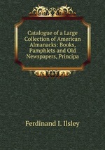 Catalogue of a Large Collection of American Almanacks: Books, Pamphlets and Old Newspapers, Principa
