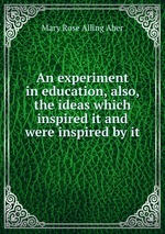 An experiment in education, also, the ideas which inspired it and were inspired by it