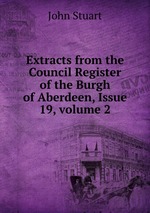 Extracts from the Council Register of the Burgh of Aberdeen, Issue 19, volume 2