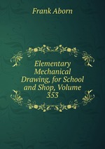 Elementary Mechanical Drawing, for School and Shop, Volume 353