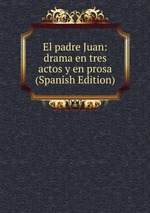 El padre Juan: drama en tres actos y en prosa (Spanish Edition)