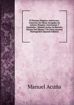 El Parnaso Hispano-Americano: Coleccin De Obras Escogidas De Autores Hispano-Americanos Y Espaoles : Manuel Acua, Su Retrato, Poesas Del Mismo Y De Otros Autores Distinguidos (Spanish Edition)