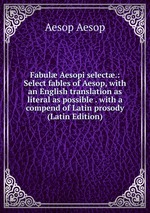 Fabul Aesopi select.: Select fables of Aesop, with an English translation as literal as possible . with a compend of Latin prosody (Latin Edition)