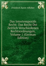 Das Intertemporale Recht: Das Recht Der Zeitlich Verschiedenen Rechtsordnungen, Volume 1 (German Edition)
