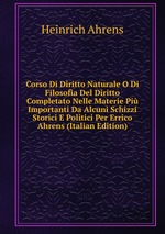 Corso Di Diritto Naturale O Di Filosofia Del Diritto Completato Nelle Materie Pi Importanti Da Alcuni Schizzi Storici E Politici Per Errico Ahrens (Italian Edition)