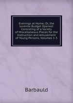 Evenings at Home; Or, the Juvenile Budget Opened: Consisting of a Variety of Miscellaneous Pieces for the Instruction and Amusement of Young Persons, Volumes 1-3