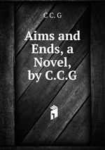 Aims and Ends, a Novel, by C.C.G.