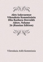 Akty Izdavaemye Vilenskoiu Kommissieiu Dlia Razbora Drevnikh Aktov, Volume 26 (Russian Edition)