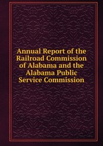Annual Report of the Railroad Commission of Alabama and the Alabama Public Service Commission