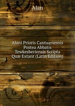 Alani Prioris Cantuariensis Postea Abbatis Tewkesberiensis Scripta Qu Extant (Latin Edition)