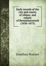 Early records of the city and county of Albany, and colony of Rensselaerswyck (1656-1675)