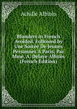 Blunders in French Avoided. Followed by Une Soire De Jeunes Personnes Paris, Par Mme. A. Delaye Albits (French Edition)