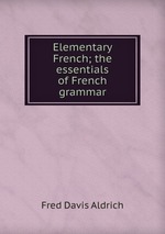 Elementary French; the essentials of French grammar