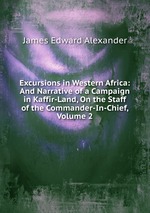 Excursions in Western Africa: And Narrative of a Campaign in Kaffir-Land, On the Staff of the Commander-In-Chief, Volume 2