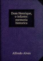 Dom Henrique, o infante: memoria historica