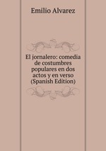 El jornalero: comedia de costumbres populares en dos actos y en verso (Spanish Edition)