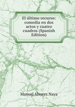 El ltimo recurso: comedia en dos actos y cuatro cuadros (Spanish Edition)