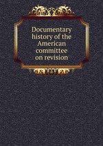 Documentary history of the American committee on revision