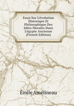 Essai Sur L`volution Historique Et Philosophique Des Ides Morales Dans L`gypte Ancienne (French Edition)