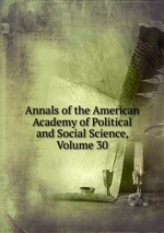 Annals of the American Academy of Political and Social Science, Volume 30